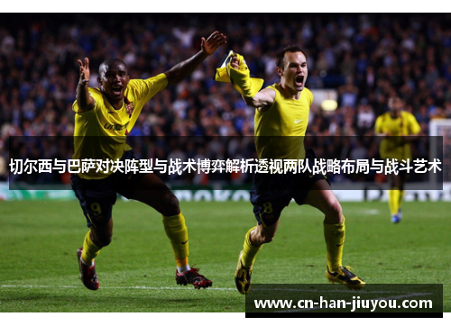 切尔西与巴萨对决阵型与战术博弈解析透视两队战略布局与战斗艺术