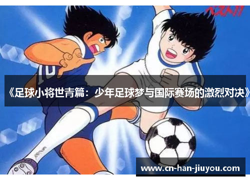 《足球小将世青篇：少年足球梦与国际赛场的激烈对决》
