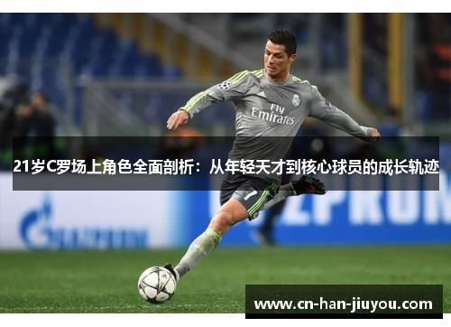 21岁C罗场上角色全面剖析：从年轻天才到核心球员的成长轨迹