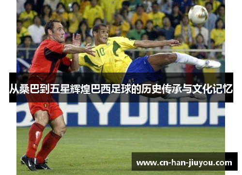 从桑巴到五星辉煌巴西足球的历史传承与文化记忆