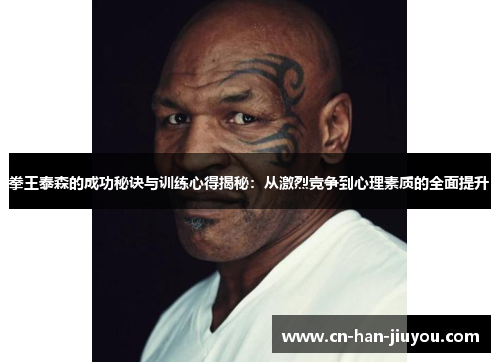 拳王泰森的成功秘诀与训练心得揭秘：从激烈竞争到心理素质的全面提升