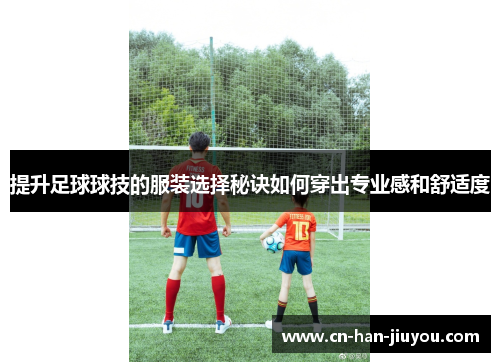 提升足球球技的服装选择秘诀如何穿出专业感和舒适度