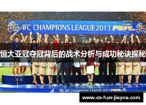 恒大亚冠夺冠背后的战术分析与成功秘诀探秘