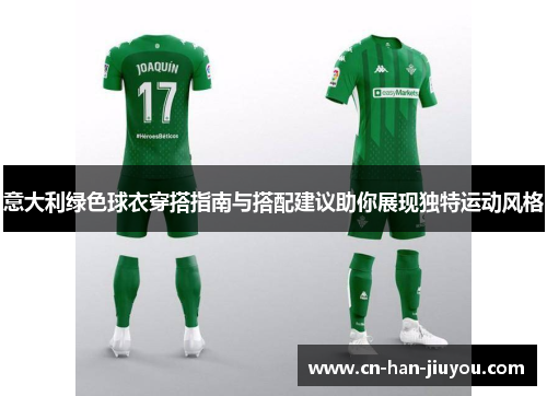 意大利绿色球衣穿搭指南与搭配建议助你展现独特运动风格 意大利绿色球衣穿搭指南与搭配建议助你展现独特运动风格