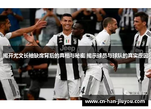 揭开尤文长袖缺席背后的真相与秘密 揭示球员与球队的真实原因