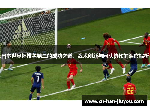 日本世界杯排名第二的成功之道：战术创新与团队协作的深度解析