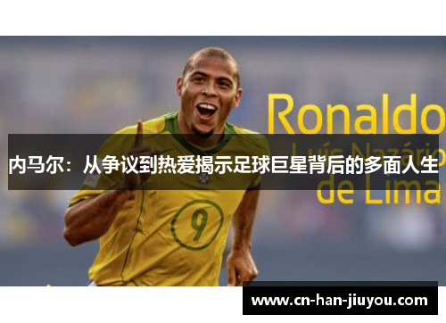 内马尔：从争议到热爱揭示足球巨星背后的多面人生