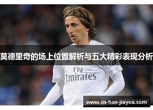 莫德里奇的场上位置解析与五大精彩表现分析