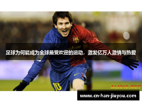 足球为何能成为全球最受欢迎的运动,激发亿万人激情与热爱 足球为何能成为全球最受欢迎的运动,激发亿万人激情与热爱