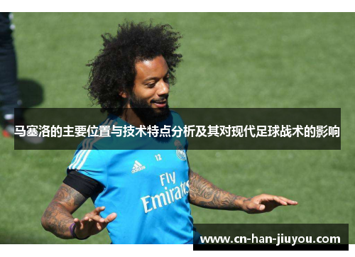 马塞洛的主要位置与技术特点分析及其对现代足球战术的影响