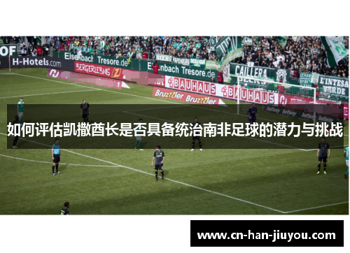 如何评估凯撒酋长是否具备统治南非足球的潜力与挑战