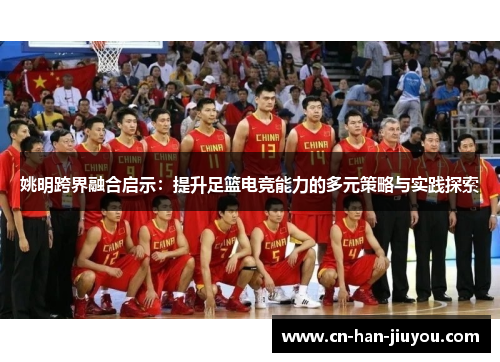 姚明跨界融合启示：提升足篮电竞能力的多元策略与实践探索