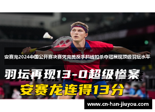 安赛龙2024中国公开赛决赛凭完美反手斜线扣杀夺冠展现顶级羽坛水平