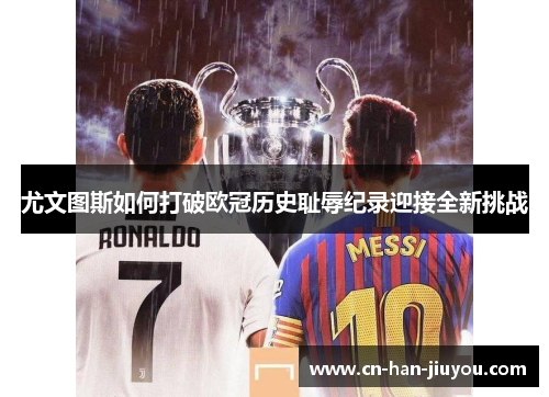 尤文图斯如何打破欧冠历史耻辱纪录迎接全新挑战