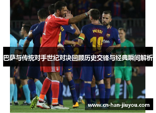 巴萨与传统对手世纪对决回顾历史交锋与经典瞬间解析