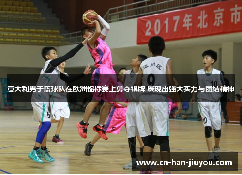 意大利男子篮球队在欧洲锦标赛上勇夺银牌 展现出强大实力与团结精神