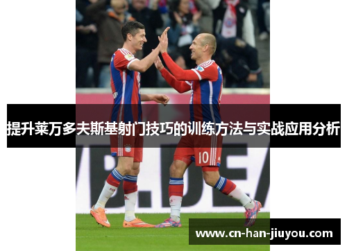 提升莱万多夫斯基射门技巧的训练方法与实战应用分析 提升莱万多夫斯基射门技巧的训练方法与实战应用分析