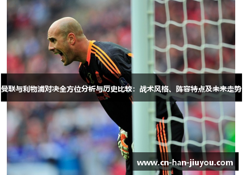 曼联与利物浦对决全方位分析与历史比较：战术风格、阵容特点及未来走势