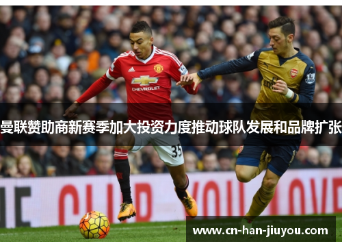 曼联赞助商新赛季加大投资力度推动球队发展和品牌扩张