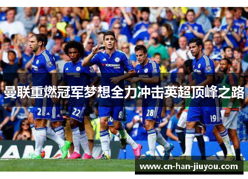 曼联重燃冠军梦想全力冲击英超顶峰之路