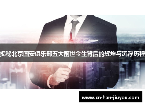 揭秘北京国安俱乐部五大前世今生背后的辉煌与沉浮历程