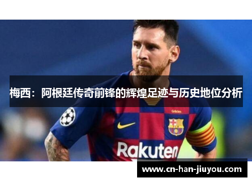 梅西：阿根廷传奇前锋的辉煌足迹与历史地位分析