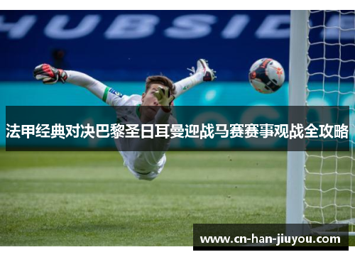 法甲经典对决巴黎圣日耳曼迎战马赛赛事观战全攻略