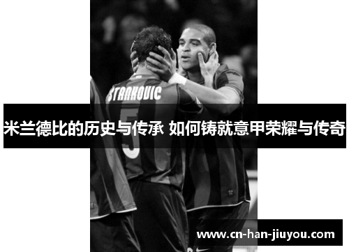 米兰德比的历史与传承 如何铸就意甲荣耀与传奇