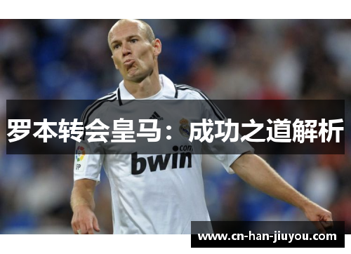 罗本转会皇马：成功之道解析