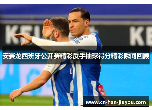 安赛龙西班牙公开赛精彩反手抽球得分精彩瞬间回顾 安赛龙西班牙公开赛精彩反手抽球得分精彩瞬间回顾