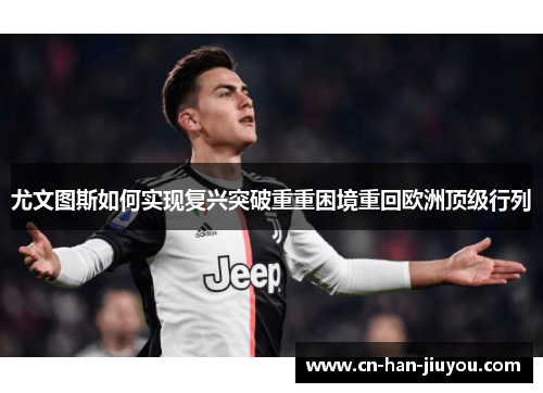 尤文图斯如何实现复兴突破重重困境重回欧洲顶级行列 尤文图斯如何实现复兴突破重重困境重回欧洲顶级行列