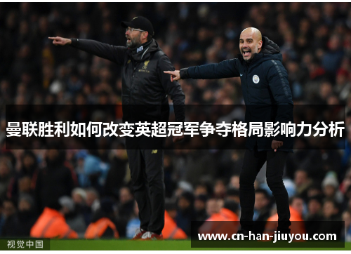 曼联胜利如何改变英超冠军争夺格局影响力分析