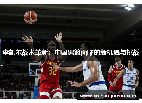 李凯尔战术革新：中国男篮面临的新机遇与挑战