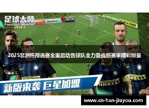 2025非洲杯预选赛全面启动各球队全力备战新赛季精彩纷呈