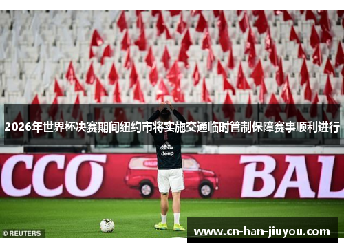 2026年世界杯决赛期间纽约市将实施交通临时管制保障赛事顺利进行