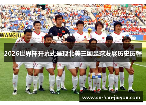 2026世界杯开幕式呈现北美三国足球发展历史历程