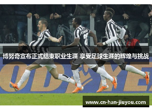 博努奇宣布正式结束职业生涯 享受足球生涯的辉煌与挑战