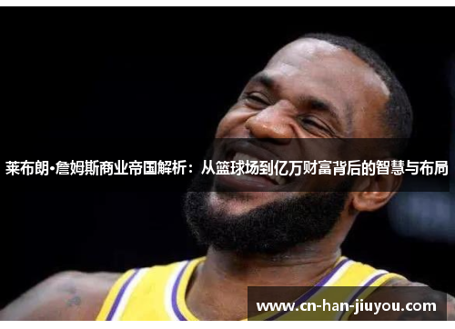 莱布朗·詹姆斯商业帝国解析:从篮球场到亿万财富背后的智慧与布局 莱布朗·詹姆斯商业帝国解析:从篮球场到亿万财富背后的智慧与布局