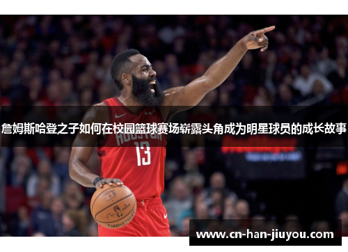 詹姆斯哈登之子如何在校园篮球赛场崭露头角成为明星球员的成长故事 詹姆斯哈登之子如何在校园篮球赛场崭露头角成为明星球员的成长故事