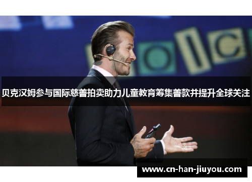 贝克汉姆参与国际慈善拍卖助力儿童教育筹集善款并提升全球关注 贝克汉姆参与国际慈善拍卖助力儿童教育筹集善款并提升全球关注
