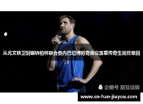 从尤文铁卫到辗转柏林联合费内巴切博努奇退役落幕传奇生涯终章回 从尤文铁卫到辗转柏林联合费内巴切博努奇退役落幕传奇生涯终章回