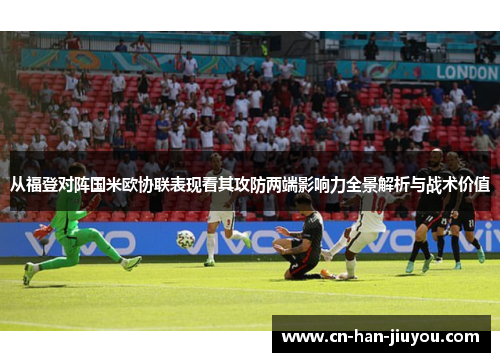 从福登对阵国米欧协联表现看其攻防两端影响力全景解析与战术价值 从福登对阵国米欧协联表现看其攻防两端影响力全景解析与战术价值